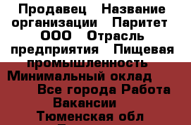 Продавец › Название организации ­ Паритет, ООО › Отрасль предприятия ­ Пищевая промышленность › Минимальный оклад ­ 25 000 - Все города Работа » Вакансии   . Тюменская обл.,Тюмень г.